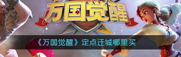 万国觉醒迁城方法步骤详解（快速了解万国觉醒迁城操作流程）